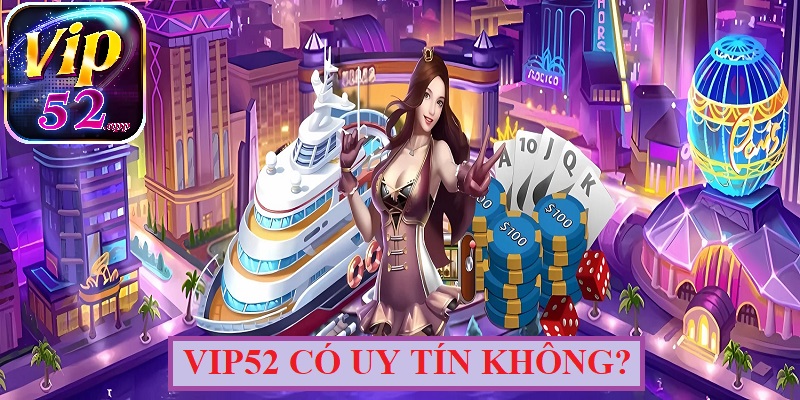 Đánh giá “Vip52 có uy tín không?” từ các chuyên gia
