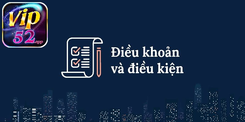Điều khoản điều kiện Vip52 quy định những thông tin chi tiết