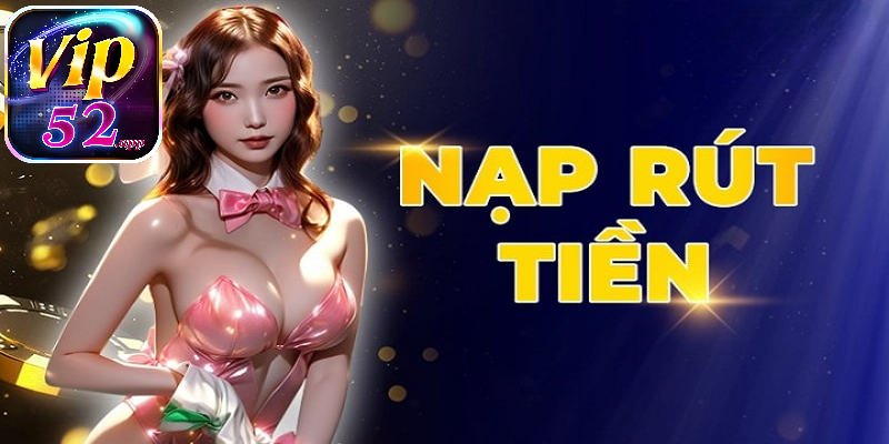 Nạp rút tiền cổng game bài đổi thưởng Vip52 an toàn, đơn giản