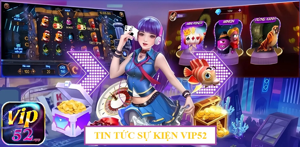 Tin tức sự kiện là một trong những chuyên mục nổi bật của Vip52